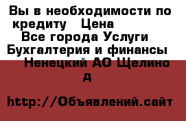 Вы в необходимости по кредиту › Цена ­ 90 000 - Все города Услуги » Бухгалтерия и финансы   . Ненецкий АО,Щелино д.
